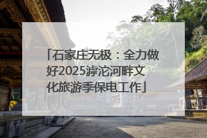 石家庄无极：全力做好2025滹沱河畔文化旅游季保电工作