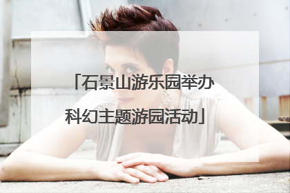 石景山游乐园举办科幻主题游园活动