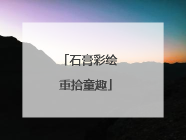 石膏彩绘 重拾童趣