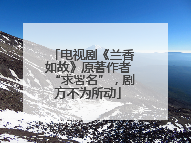 电视剧《兰香如故》原著作者“求署名”，剧方不为所动
