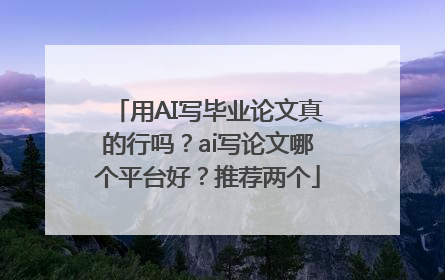 用AI写毕业论文真的行吗？ai写论文哪个平台好？推荐两个