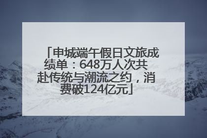 申城端午假日文旅成绩单：648万人次共赴传统与潮流之约，消费破124亿元