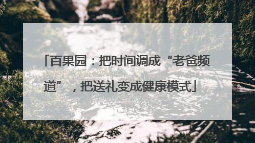 百果园：把时间调成“老爸频道”，把送礼变成健康模式