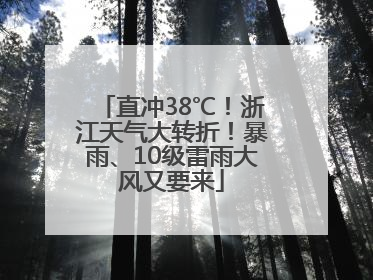 直冲38℃！浙江天气大转折！暴雨、10级雷雨大风又要来