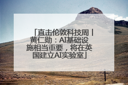 直击伦敦科技周丨黄仁勋：AI基础设施相当重要，将在英国建立AI实验室