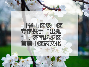 省市区级中医专家携手“出摊”，济南起步区首届中医药文化市集热闹开幕