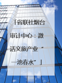 省联社烟台审计中心：激活文旅产业“一池春水”
