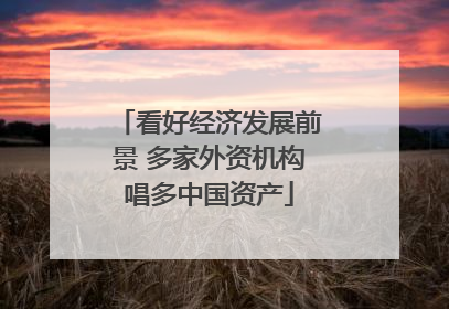 看好经济发展前景 多家外资机构唱多中国资产