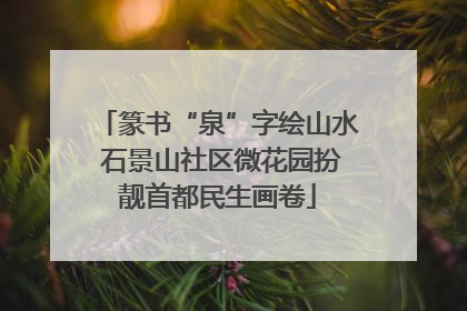 篆书“泉”字绘山水 石景山社区微花园扮靓首都民生画卷