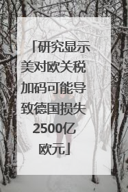 研究显示美对欧关税加码可能导致德国损失2500亿欧元