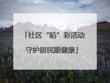 社区“睛”彩活动 守护居民眼健康