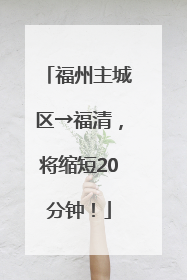 福州主城区→福清，将缩短20分钟！