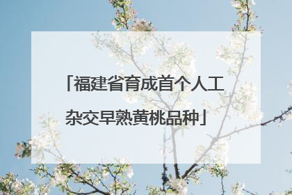 福建省育成首个人工杂交早熟黄桃品种