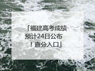 福建高考成绩预计24日公布！查分入口