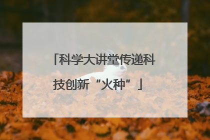 科学大讲堂传递科技创新“火种”
