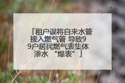 租户误将自来水管接入燃气管 导致99户居民燃气表集体渗水 “爆表”