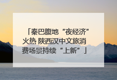 秦巴腹地“夜经济”火热 陕西汉中文旅消费场景持续“上新”