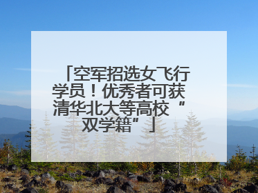 空军招选女飞行学员！优秀者可获清华北大等高校“双学籍”