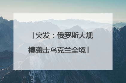 突发：俄罗斯大规模袭击乌克兰全境