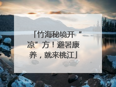 竹海秘境开“凉”方！避暑康养，就来桃江