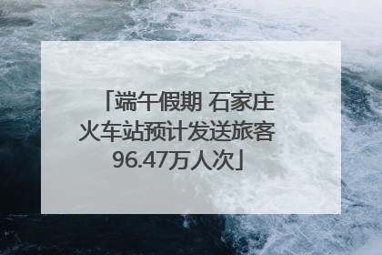 端午假期 石家庄火车站预计发送旅客96.47万人次