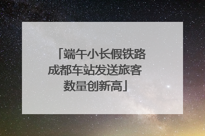 端午小长假铁路成都车站发送旅客数量创新高