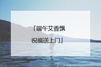 端午艾香飘 祝福送上门