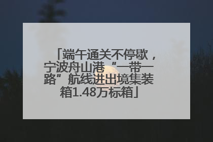端午通关不停歇，宁波舟山港“一带一路”航线进出境集装箱1.48万标箱