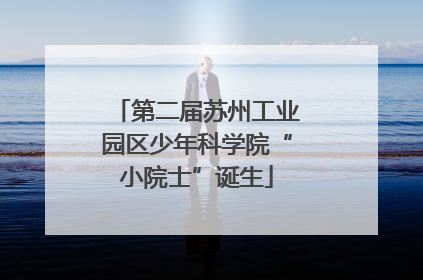 第二届苏州工业园区少年科学院“小院士”诞生