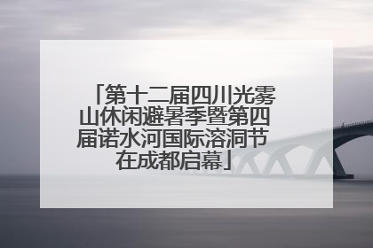 第十二届四川光雾山休闲避暑季暨第四届诺水河国际溶洞节在成都启幕