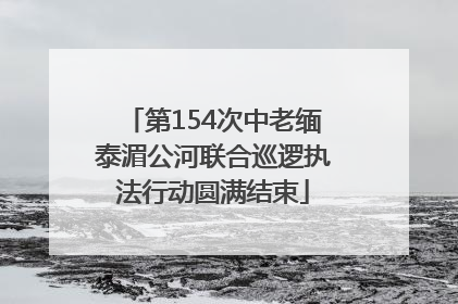 第154次中老缅泰湄公河联合巡逻执法行动圆满结束