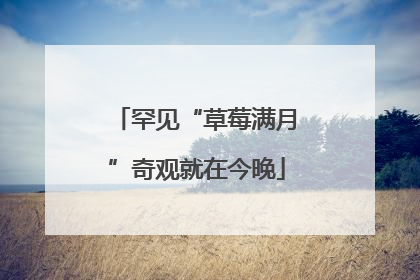 罕见“草莓满月”奇观就在今晚