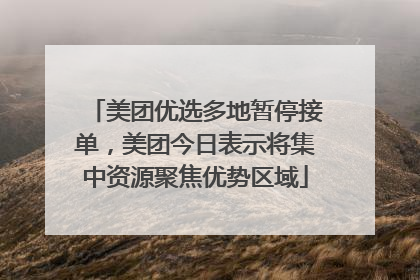 美团优选多地暂停接单，美团今日表示将集中资源聚焦优势区域
