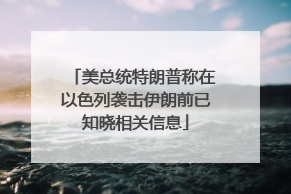 美总统特朗普称在以色列袭击伊朗前已知晓相关信息