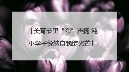 美育节里“夸”声扬 沌小学子悦纳自我绽光芒