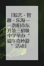 粽艺・智趣・乐淘——洛阳市东升第三初级中学举办“端午奇妙游”活动