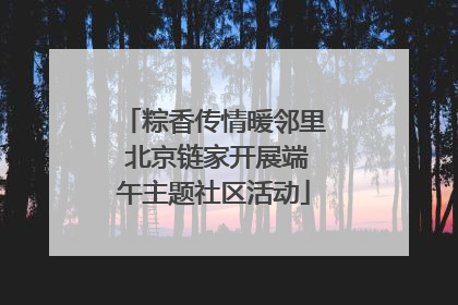 粽香传情暖邻里 北京链家开展端午主题社区活动