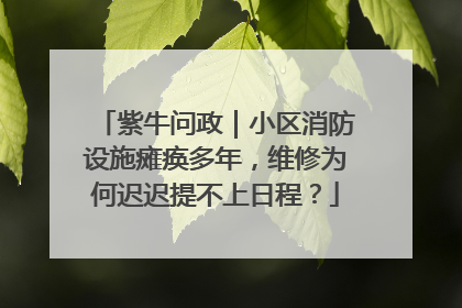紫牛问政｜小区消防设施瘫痪多年，维修为何迟迟提不上日程？