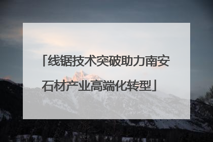 线锯技术突破助力南安石材产业高端化转型