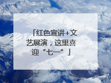 红色宣讲+文艺展演，这里喜迎“七一”