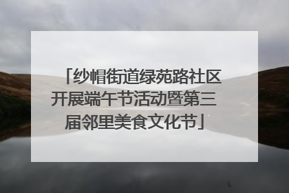 纱帽街道绿苑路社区开展端午节活动暨第三届邻里美食文化节