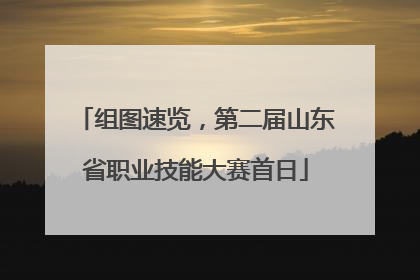 组图速览，第二届山东省职业技能大赛首日