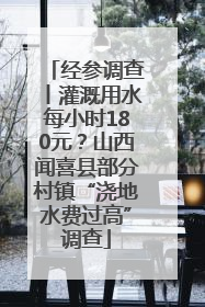 经参调查丨灌溉用水每小时180元？山西闻喜县部分村镇“浇地水费过高”调查