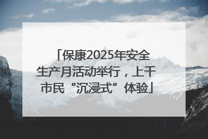 保康2025年安全生产月活动举行，上千市民“沉浸式”体验