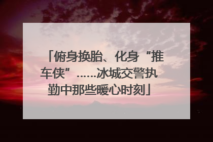 俯身换胎、化身“推车侠”……冰城交警执勤中那些暖心时刻