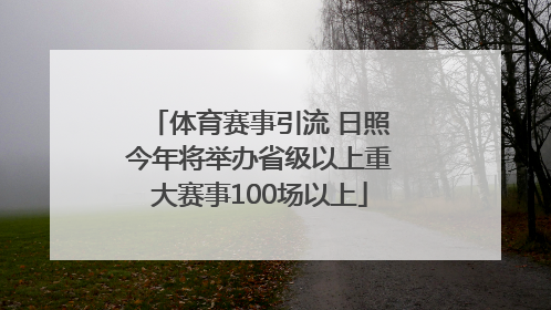 体育赛事引流 日照今年将举办省级以上重大赛事100场以上
