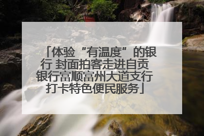 体验“有温度”的银行 封面拍客走进自贡银行富顺富州大道支行打卡特色便民服务