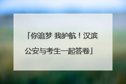 你追梦 我护航！汉滨公安与考生一起答卷