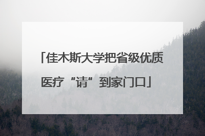 佳木斯大学把省级优质医疗“请”到家门口