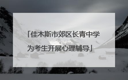 佳木斯市郊区长青中学为考生开展心理辅导